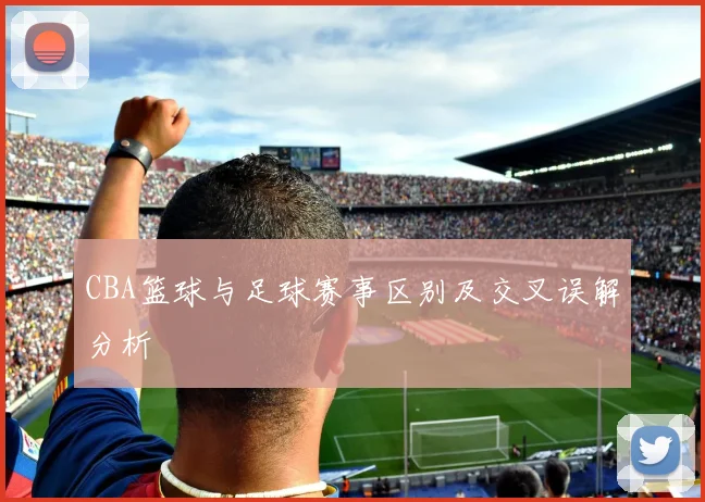 CBA篮球与足球赛事区别及交叉误解分析