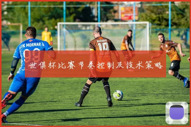 世俱杯比赛节奏控制及技术策略