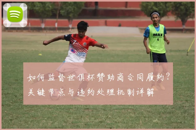 如何监督世俱杯赞助商合同履约？关键节点与违约处理机制详解