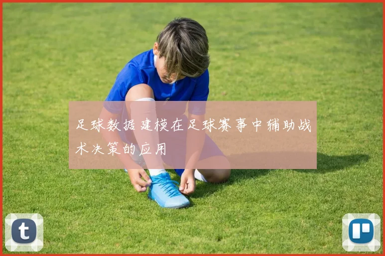 足球数据建模在足球赛事中辅助战术决策的应用